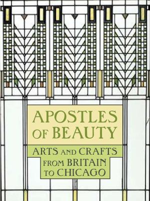 Apostles of beauty   : arts and crafts from Britain to Chicago
