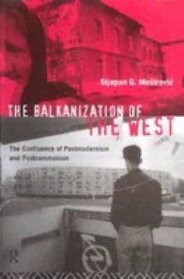 The Balkanization of the West   : the confluence of postmodernism and postcommunism