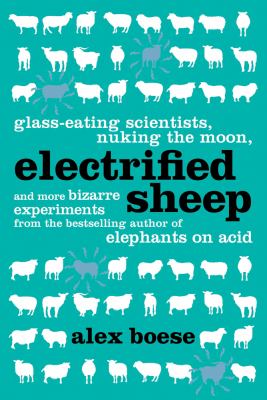 Electrified sheep   : glass-eating scientists, nuking the moon, and more bizarre experiments
