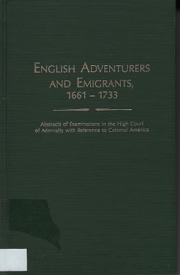 English adventurers and emigrants, 1661-1733   : abstracts of examinations in the High Court of Admiralty with reference to Colonial America