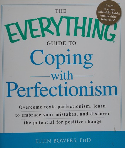 The everything guide to coping with perfectionism   : overcome toxic perfectionism, learn to embrace your mistakes, and discover the potential for positive change