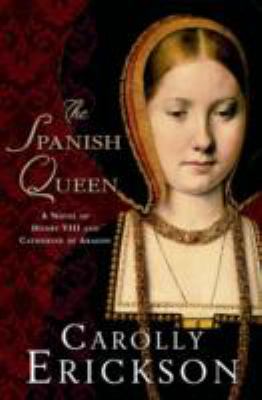 The Spanish queen   : a novel of Henry VIII and Catherine of Aragon