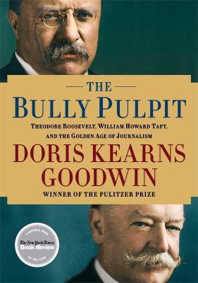 The bully pulpit   : Theodore Roosevelt, William Howard Taft, and the golden age of journalism
