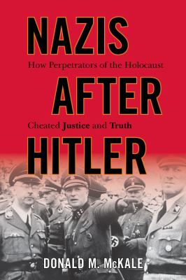 Nazis after Hitler   : how perpetrators of the Holocaust cheated justice and truth