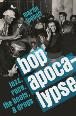 Bop apocalypse   : jazz, race, the beats, and drugs