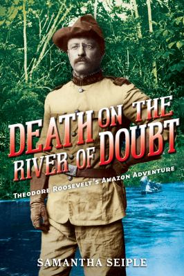 Death on the river of doubt   : Theodore Roosevelt's Amazon adventure