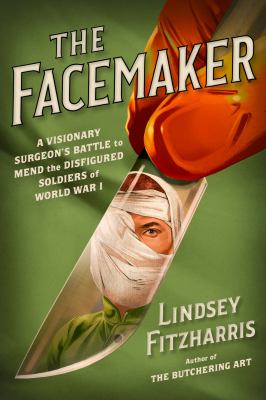 The facemaker   : a visionary surgeon's battle to mend the disfigured soldiers of World War I