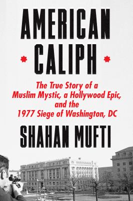 American caliph   : The true story of a Muslim mystic, a Hollywood epic, and the 1977 siege of Washington, DC