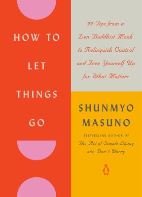 How to let things go   : 99 tips from a Zen Buddhist monk to relinquish control and free yourself up for what matters