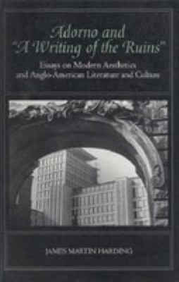 Adorno and "A writing of the ruins"   : essays on modern aesthetics and Anglo-American literature and culture