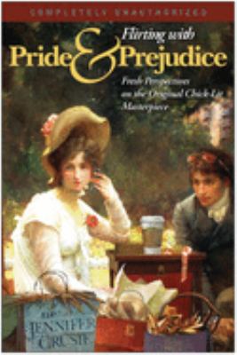 Flirting with Pride & prejudice   : fresh perspectives on the original chick-lit masterpiece