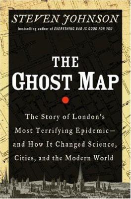 The ghost map   : the story of London's most terrifying epidemic--and how it changed science, cities, and the modern world